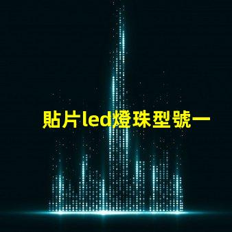 貼片led燈珠型號一覽表 led燈貼片型號怎么看